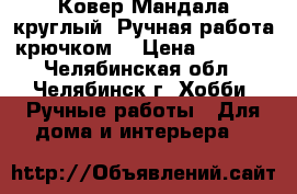 Ковер Мандала круглый. Ручная работа крючком. › Цена ­ 7 500 - Челябинская обл., Челябинск г. Хобби. Ручные работы » Для дома и интерьера   